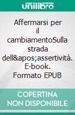 Affermarsi per il cambiamentoSulla strada dell&apos;assertività. E-book. Formato EPUB ebook