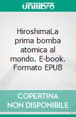 HiroshimaLa prima bomba atomica al mondo. E-book. Formato EPUB ebook