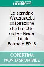 Lo scandalo WatergateLa cospirazione che ha fatto cadere Nixon. E-book. Formato EPUB ebook di Quentin Convard