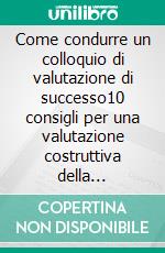 Come condurre un colloquio di valutazione di successo10 consigli per una valutazione costruttiva della carriera. E-book. Formato EPUB ebook