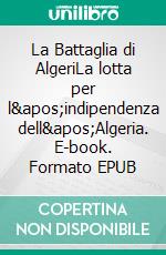 La Battaglia di AlgeriLa lotta per l&apos;indipendenza dell&apos;Algeria. E-book. Formato EPUB ebook