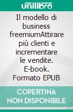 Il modello di business freemiumAttirare più clienti e incrementare le vendite. E-book. Formato EPUB ebook