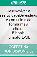 Desenvolver a assertividadeDefender-se e comunicar de forma mais eficaz. E-book. Formato EPUB ebook