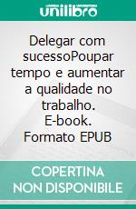 Delegar com sucessoPoupar tempo e aumentar a qualidade no trabalho. E-book. Formato EPUB ebook