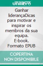 Ganhar liderançaDicas para motivar e inspirar os membros da sua equipa. E-book. Formato EPUB ebook