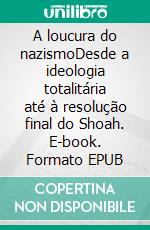 A loucura do nazismoDesde a ideologia totalitária até à resolução final do Shoah. E-book. Formato EPUB ebook