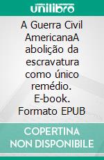 A Guerra Civil AmericanaA abolição da escravatura como único remédio. E-book. Formato EPUB ebook