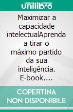 Maximizar a capacidade intelectualAprenda a tirar o máximo partido da sua inteligência. E-book. Formato EPUB ebook di Maïllys Charlier