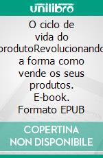 O ciclo de vida do produtoRevolucionando a forma como vende os seus produtos. E-book. Formato EPUB ebook