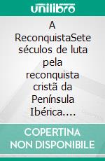 A ReconquistaSete séculos de luta pela reconquista cristã da Península Ibérica. E-book. Formato EPUB ebook