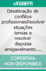 Desativação de conflitos profissionaisResolver situações tensas e resolver disputas amigavelmente. E-book. Formato EPUB ebook