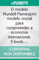 O modelo Mundell-FlemingUm modelo crucial para compreender a economia internacional. E-book. Formato EPUB ebook