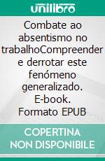 Combate ao absentismo no trabalhoCompreender e derrotar este fenómeno generalizado. E-book. Formato EPUB ebook di Thierry Gondeaux