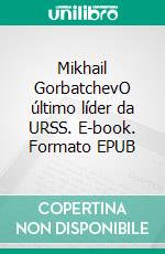 Mikhail GorbatchevO último líder da URSS. E-book. Formato EPUB ebook di Véronique Van Driessche