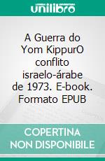 A Guerra do Yom KippurO conflito israelo-árabe de 1973. E-book. Formato EPUB ebook