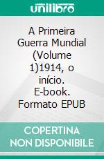 A Primeira Guerra Mundial (Volume 1)1914, o início. E-book. Formato EPUB ebook di Benjamin Janssens de Bisthoven