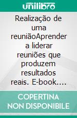 Realização de uma reuniãoAprender a liderar reuniões que produzem resultados reais. E-book. Formato EPUB ebook di Florence Schandeler