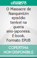 O Massacre de NanquimUm episódio terrível na guerra sino-japonesa. E-book. Formato EPUB ebook