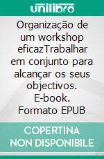 Organização de um workshop eficazTrabalhar em conjunto para alcançar os seus objectivos. E-book. Formato EPUB ebook