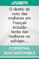 O direito de voto das mulheres em FrançaA inclusão tardia das mulheres no sufrágio universal. E-book. Formato EPUB ebook di Rémi Spinassou