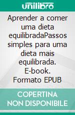 Aprender a comer uma dieta equilibradaPassos simples para uma dieta mais equilibrada. E-book. Formato EPUB ebook