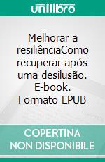 Melhorar a resiliênciaComo recuperar após uma desilusão. E-book. Formato EPUB ebook