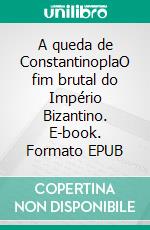 A queda de ConstantinoplaO fim brutal do Império Bizantino. E-book. Formato EPUB ebook