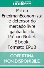 Milton FriedmanEconomista e defensor do mercado livre ganhador do Prémio Nobel. E-book. Formato EPUB ebook