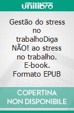 Gestão do stress no trabalhoDiga NÃO! ao stress no trabalho. E-book. Formato EPUB ebook