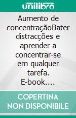 Aumento de concentraçãoBater distracções e aprender a concentrar-se em qualquer tarefa. E-book. Formato EPUB ebook