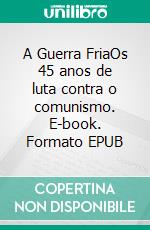 A Guerra FriaOs 45 anos de luta contra o comunismo. E-book. Formato EPUB ebook