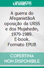 A guerra do AfeganistãoA oposição da URSS e dos Mujahedin, 1979-1989. E-book. Formato EPUB ebook