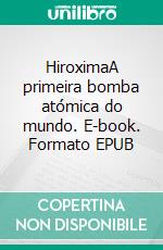 HiroximaA primeira bomba atómica do mundo. E-book. Formato EPUB ebook