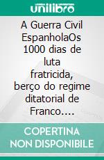 A Guerra Civil EspanholaOs 1000 dias de luta fratricida, berço do regime ditatorial de Franco. E-book. Formato EPUB ebook di Hadrien Nafilyan