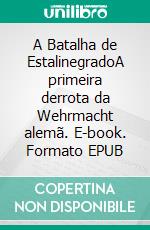 A Batalha de EstalinegradoA primeira derrota da Wehrmacht alemã. E-book. Formato EPUB ebook