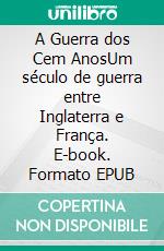 A Guerra dos Cem AnosUm século de guerra entre Inglaterra e França. E-book. Formato EPUB ebook