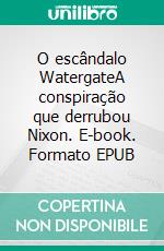 O escândalo WatergateA conspiração que derrubou Nixon. E-book. Formato EPUB ebook di Quentin Convard