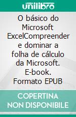 O básico do Microsoft ExcelCompreender e dominar a folha de cálculo da Microsoft. E-book. Formato EPUB ebook di Priscillia Mommens-Valenduc