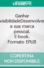 Ganhar visibilidadeDesenvolver a sua marca pessoal. E-book. Formato EPUB ebook