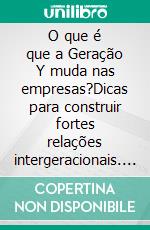 O que é que a Geração Y muda nas empresas?Dicas para construir fortes relações intergeracionais. E-book. Formato EPUB