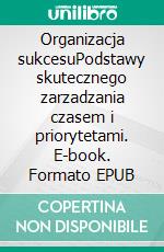 Organizacja sukcesuPodstawy skutecznego zarzadzania czasem i priorytetami. E-book. Formato EPUB ebook