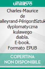 Charles-Maurice de Talleyrand-PérigordSztuka dyplomatyczna kulawego diabla. E-book. Formato EPUB ebook