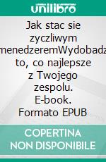 Jak stac sie zyczliwym menedzeremWydobadz to, co najlepsze z Twojego zespolu. E-book. Formato EPUB ebook