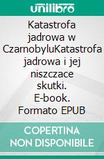 Katastrofa jadrowa w CzarnobyluKatastrofa jadrowa i jej niszczace skutki. E-book. Formato EPUB ebook