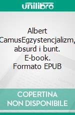 Albert CamusEgzystencjalizm, absurd i bunt. E-book. Formato EPUB ebook