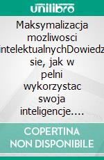 Maksymalizacja mozliwosci intelektualnychDowiedz sie, jak w pelni wykorzystac swoja inteligencje. E-book. Formato EPUB ebook