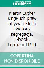 Martin Luther KingRuch praw obywatelskich i walka z segregacja. E-book. Formato EPUB