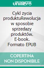 Cykl zycia produktuRewolucja w sposobie sprzedazy produktów. E-book. Formato EPUB ebook