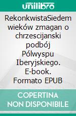 RekonkwistaSiedem wieków zmagan o chrzescijanski podbój Pólwyspu Iberyjskiego. E-book. Formato EPUB ebook