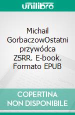 Michail GorbaczowOstatni przywódca ZSRR. E-book. Formato EPUB ebook